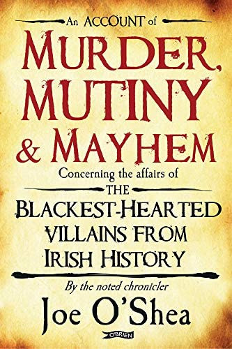 Joe O'Shea - Murder, Mutiny & Mayhem: The Blackest-Hearted Villains from Irish History ("Gyilkossg, lzads s slyos testi srts: A legfeketbb szv gazemberek az r trtnelembl" angol nyelven)