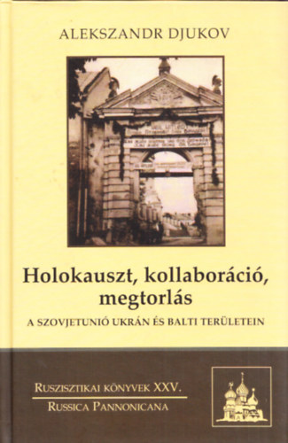 Alekszandr Djukov - Holokauszt, kollabor�ci�, megtorl�s a Szovjetuni� ukr�n �s balti ter�letein (Ruszisztikai k�nyvek XXV.)