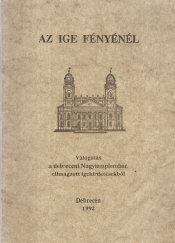 B�lcskei Guszt�v, Dr. Czegl�dy S�ndor Arat� Ferenc - Az ige f�ny�n�l - V�logat�s a debreceni Nagytemplomban elhangzott igehirdet�sekb�l - Debrecen 1992