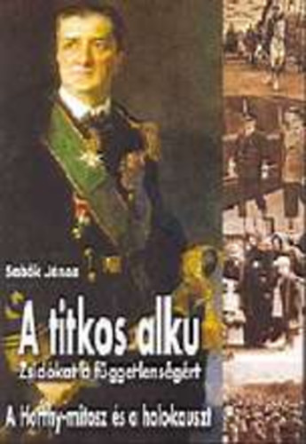 Sebk Jnos - A titkos alku (Zsidkat a fggetlensgrt) - A Horthy-mtosz s a holokauszt
