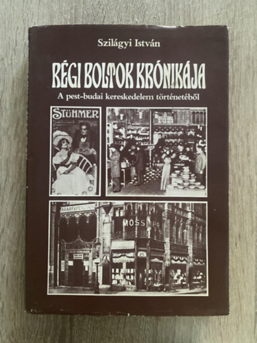 Szerk.: Dr. Fb Lszl Szilgyi Istvn - Rgi boltok krnikja - A PEST-BUDAI KERESKEDELEM TRTNETBL (Fszer s csemege; Divat s ms hvsgok; Knyvek, autk s egyebek; ruhzak; Vsrok, piacok)