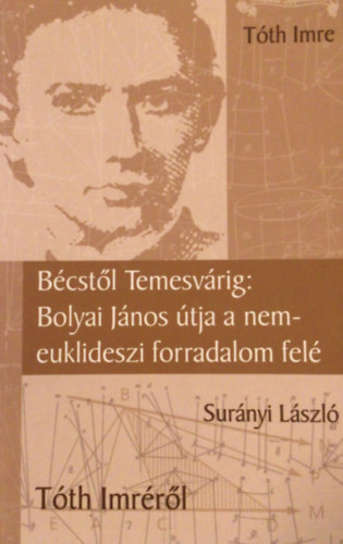 Tth Imre-Surnyi Lszl - Bcstl Temesvrig: Bolyai Jnos tja a nem-euklidszi forradalom fel