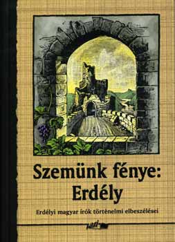 Szemünk fénye: Erdély - Erdélyi magyar írók történelmi elbeszélései