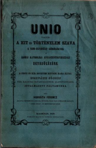 Horvth Ferencz - UNIO vagyis: A hit s trtnelem szava a nem-egyeslt grgknek a Romai Katholika anyaszentegyhzzali egyeslsre (1859)