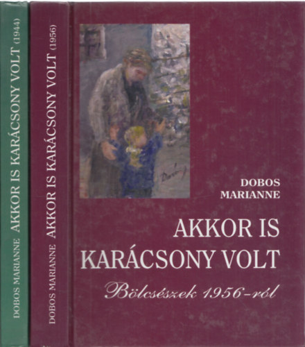 Dobos Marianne - Akkor is kar�csony volt: (1944) + Akkor is kar�csony volt: B�lcs�szek 1956-r�l (2 k�tet)
