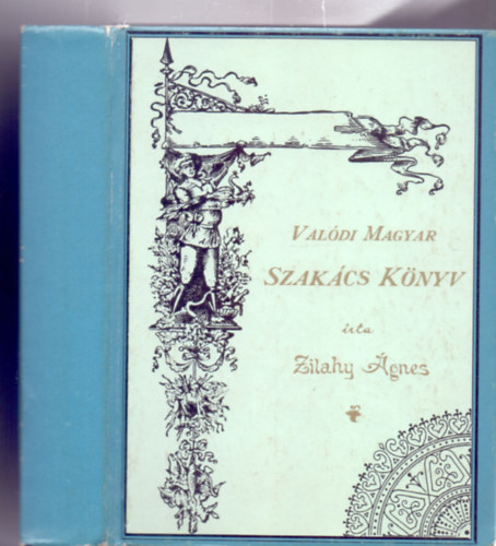 Zilahy Ágnes - Valódi Magyar Szakácskönyv (A Magyar Nők Lapjának kiadóhivatala által 1892-ben kiadott mű reprint kiadása. Második bővített kiadás.)