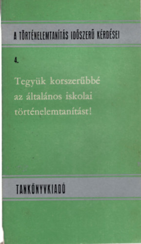 S�ri Guszt�v - Tegy�k korszer�bb� az �ltal�nos iskolai t�rt�nelemtan�t�st! - A t�rt�nelemtan�t�s id�szer� k�rd�sei 4.