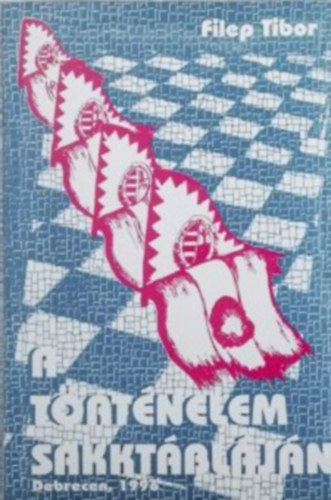 Filep Tibor - A t�rt�nelem sakkt�bl�j�n