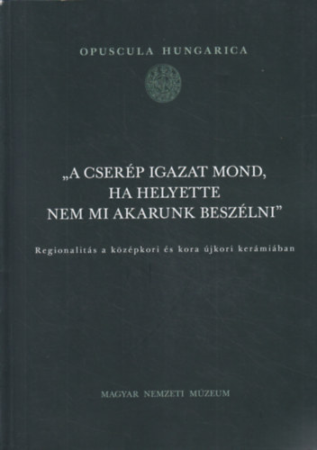 Tomka Gbor  Simonyi Erika (szerk.) - "A cserp igazat mond, ha helyette nem mi akarunk beszlni" - Regionlits a kzpkori s kora jkori kermiban