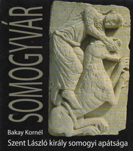 Bakay Korn�l - Szent L�szl� kir�ly somogyv�ri ap�ts�ga