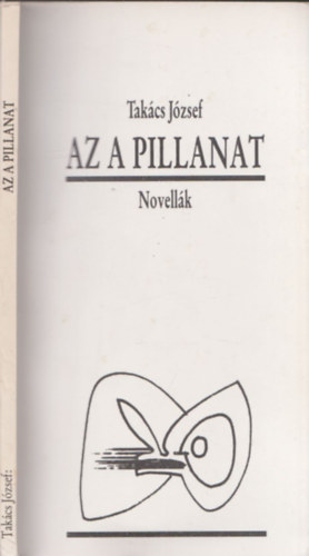 Tak�cs J�zsef - Az a pillanat - Novell�k (Dedik�lt p�ld�ny!)