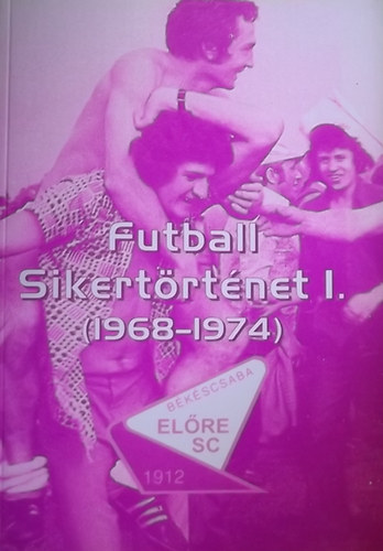 Kpr Ferenc; Vrhegyi Jnos - Futball sikertrtnet I. (1968-1974) - Bkscsaba Elre SC