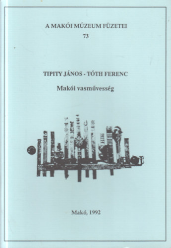 Tipity J�nos-T�th Ferenc - Mak�i vasm�vess�g (A Mak�i M�zeum f�zetei 73.)