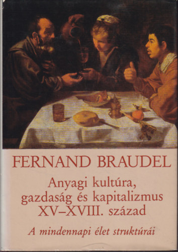 Fernand Braudel - A mindennapi �let strukt�r�i: A lehets�ges �s a lehetetlen (Anyagi kult�ra, gazdas�g �s kapitalizmus - XV-XVIII. sz�zad - Els� k�tet)