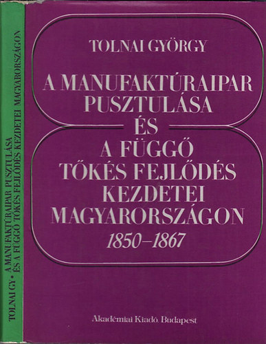 Tolnai Gyrgy - A manufaktraipar pusztulsa s a fgg tks fejlds kezdetei Magyarorszgon 1850-1867