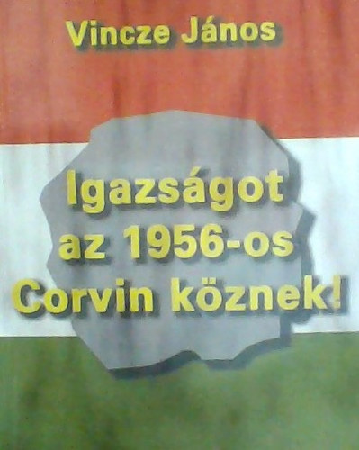 Vincze J�nos - Igazs�got az 1956-os Corvin k�znek!