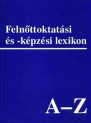 Csoma Gyula; Benedek Andrs ; Harangi Lszl (szerk.) - Felnttoktatsi s - kpzsi lexikon A-Z