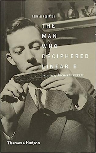 Andrew Robinson - The Man Who Deciphered Linear B: The Story of Michael Ventris