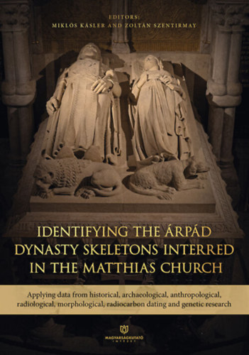 Szentirmay Zolt�n  (Szerk.) K�sler Mikl�s (szerk.) - Identifying the �rp�d Dynasty Skeletons Interred in the Matthias Church: Applying data from historical, archaeological, anthropological, radiological, morphological, radiocarbon dating and genetic research