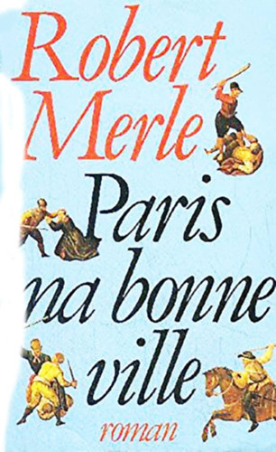 Robert Merle - Paris ma bonne ville