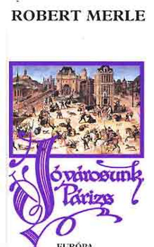 Robert Merle - J� v�rosunk, P�rizs  (Francia hist�ria sorozat)