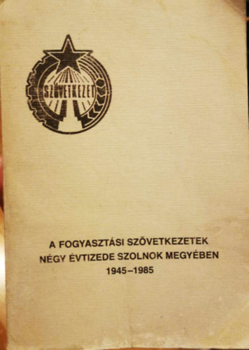 Urb�n L�szl� - A fogyaszt�si sz�vetkezetek n�gy �vtizede Szolnok megy�ben 1945-1985