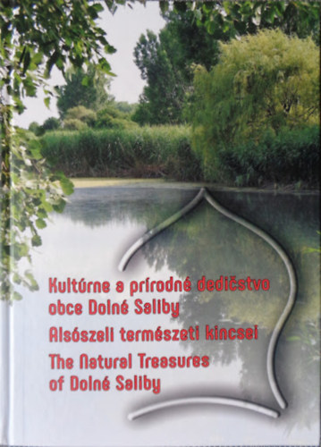Takács Árpád - Kultúrne a prírodné dedičstvo obce Dolné Saliby / Alsószeli természeti kincsei / The Natural Treasure of Dloné Saliby