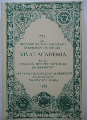 Bak� K�roly Dr.  (f�szerk.) - Vivat academia... (Az Orsz�gos Magyar B�ny�szati �s Koh�szati Egyes�let �s az Orsz�gos Erd�szeti Egyes�let eml�kk�nyve 1735-1985.)