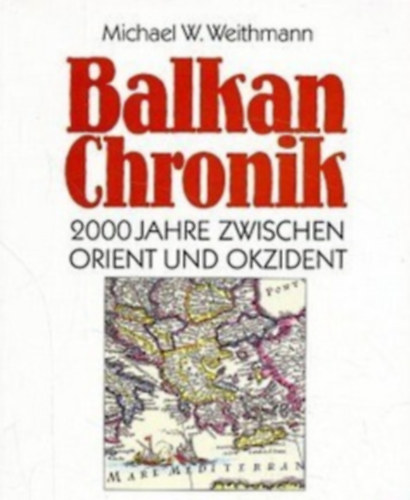 Michael W. Weithmann - Balkan Chronik: 2000 Jahre zwischen Orient und Okzident ("Balk�ni kr�nika: 2000 �v Kelet �s Nyugat k�z�tt" n�met nyelven)