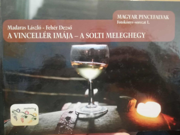 Madaras László - A vincellér imája - A Solti meleghegy Magyar pincefalvak Fotókönyv-sorozat 1.