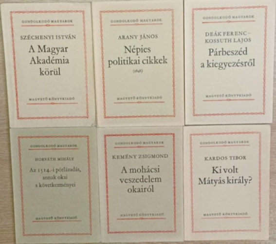 Arany J�nos, De�k Ferenc, Kossuth Lajos, Horv�th MIh�ly, Kem�ny Zsigmond, Kardos Tibor Sz�chenyi Istv�n - 6 db a Gondolkod� Magyarok sorozatb�l: A Magyar Akad�mia k�r�l - N�pies politikai cikkek (1848) - P�rbesz�d a kiegyez�sr�l - Az 1514.-i p�rl�zad�s, annak okai s k�vetkezm�nyei - A moh�csi veszedelem okair�l - Ki volt M�ty�s kir�ly