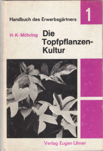 H. K. M�hring - Die Topfpflanzen Kultur 1. - Hauptkulturen im Zierpflanzenbau 11. ( 2 k�tet egy�tt ) F�bb n�v�nykult�r�k a d�szn�v�nytermeszt�sben
