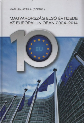 Marjn Attila  (szerk.) - Magyarorszg els vtizede az Eurpai Uniban 2004-2014