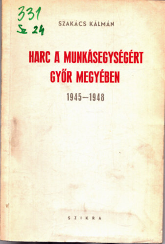 Szakcs Klmn - Harc a munksegysgrt Gyr megyben 1945-1948