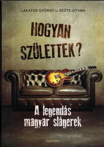 Sz�ts Istv�n Lakatos Gy�rgy - Hogyan sz�lettek? (A legend�s magyar sl�gerek)