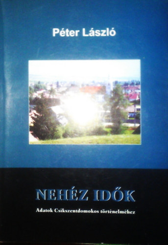 P�ter L�szl� - Neh�z id�k (Adatok Cs�kszentdomokos t�rt�nelm�hez)