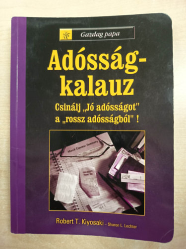 Robert T. Kiyosaki Sharon L. Lechter - Adósság-kalauz - Csinálj "jó adósságot a rossz adósságból"!