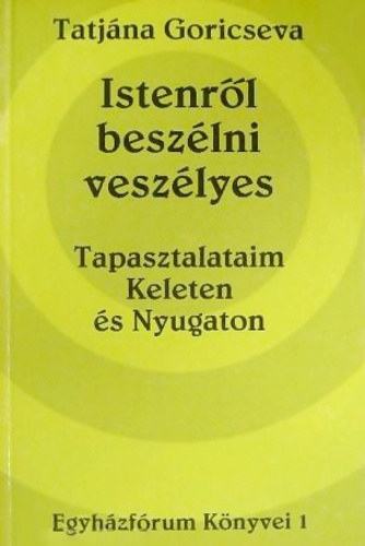 Tatjána Goricseva - Istenről beszélni veszélyes: Tapasztalataim Keleten és Nyugaton