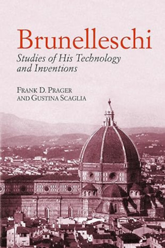 Frank D. Prager and Gustina Scaglia - Brunelleschi: Studies of His Technology and Inventions