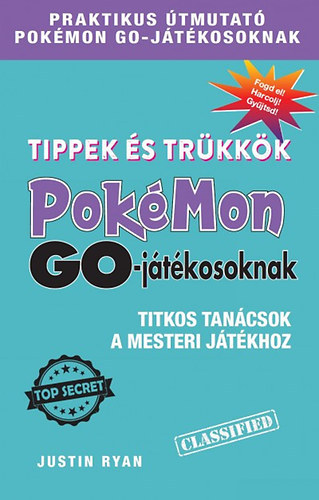 Szerz Justin Ryan Szerkeszt Kal Pintr Mihly Fordt Bottka Sndor Mtys - Tippek s trkkk Pokmon GO-jtkosoknak-Titkos tancsok a mesteri jtkhoz Praktikus tmutat Pokmon GO-jtkosoknak/Fogd el! Harcolj! Gyjtsd!