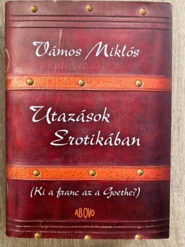 Szerk.: Nagy Mercedes; Pataki Judit Vámos Miklós - Utazások Erotikában - KI A FRANC AZ A GOETHE? (Saját képpel)