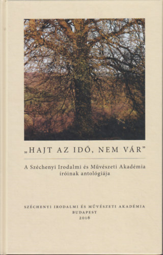 Tarján Tamás (szerk.) - "Hajt az idő, nem vár" - A Széchenyi Irodalmi és Művészeti Akadémia íróinak antológiája