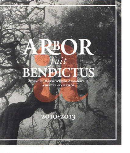 Arbor fuit Benedictus - A Bencs Dikszvetsg Almanachja a Bencs nevelsrl 2010-2013