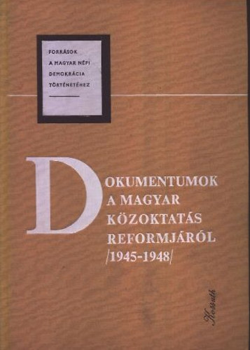 Dancs Istvnn - Dokumentumok a magyar kzoktats reformjrl (1945-1948)- Forrsok a magyar npi demokrcia trtnethez III.
