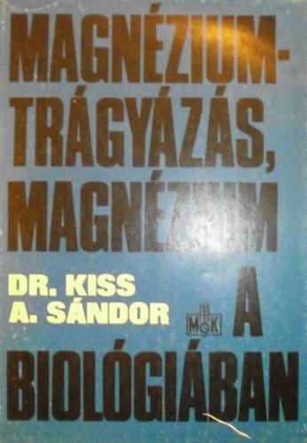 Dr. Kiss A. S�ndor - Magn�ziumtr�gy�z�s, magn�zium a biol�gi�ban