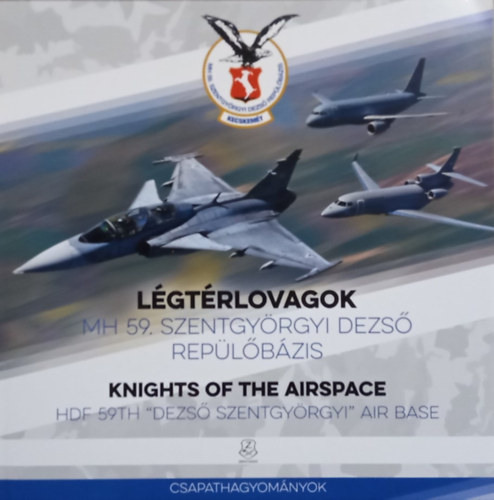 Isaszegi J�nos  (szerk.) - L�gt�rlovagok: MH 59. Szentgy�rgyi Dezs� Rep�l�b�zis. Knights of the Airspace: HDF 59th 'Szentgy�rgyi Dezs�' Air Base