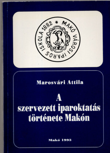 Marosv�ri Attila - A szervezett iparoktat�s t�rt�nete Mak�n