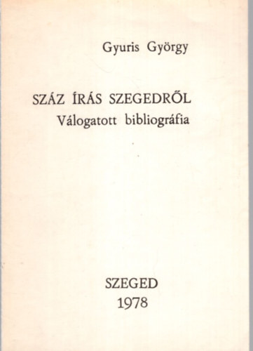 Gyuris Gy�rgy - Sz�z �r�s Szegedr�l - V�logatott bibliogr�fia 1978