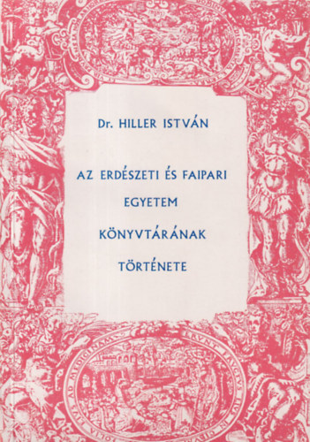 Dr. Hiller Istv�n - Az Erd�szeti �s Faipari Egyetem k�nyvt�r�nak t�rt�nete