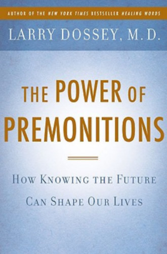 Larry Dossey - Power of Premonitions - How Knowing the Future Shapes Our Lives